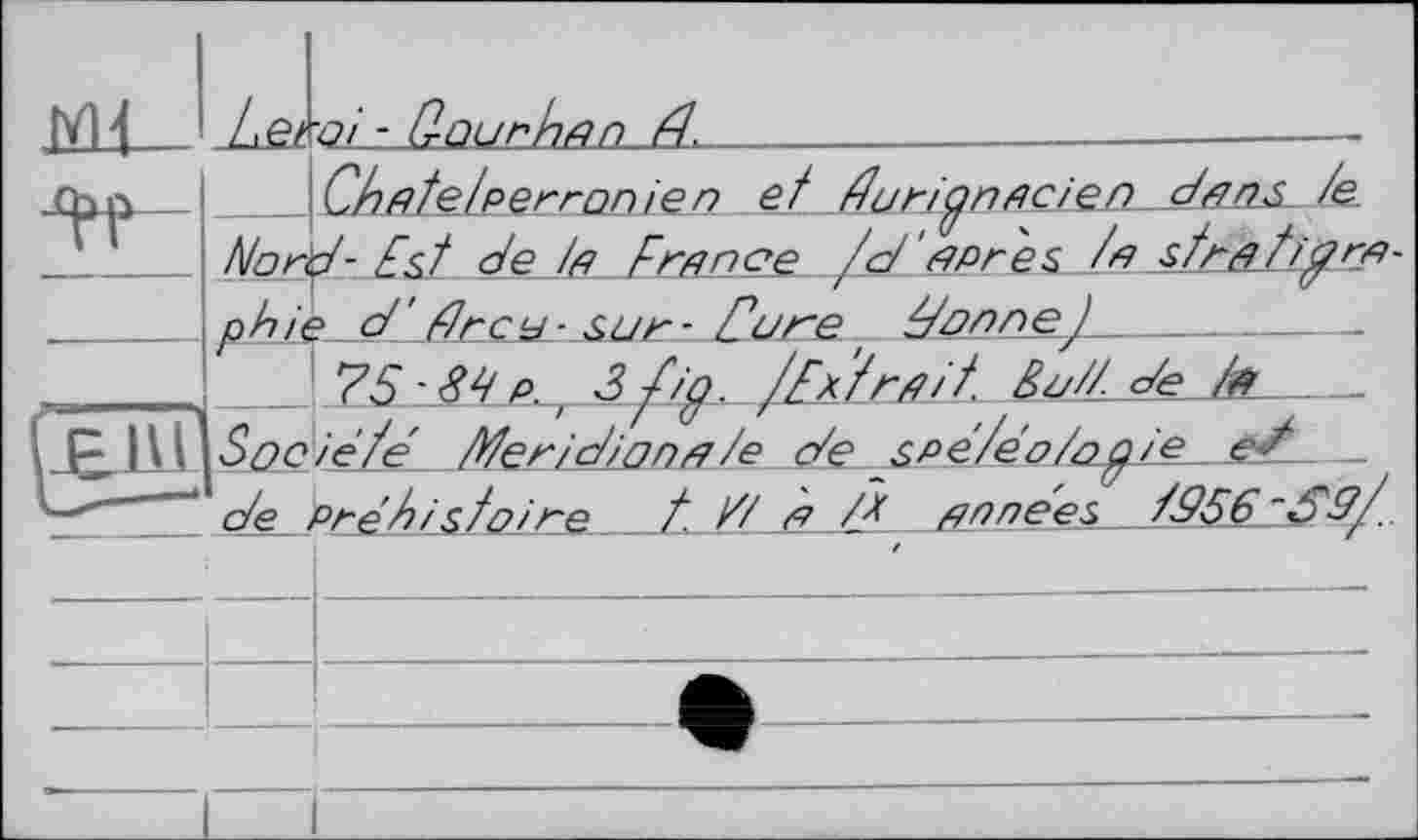 ﻿мд
Ledo і ■ G OU Г hД Л /7.
ChflielperrQn.І Є n etЕиґідпAden dfirjs /e ’nr'd- Est de /д France /<d' après /я strfitiorfi-
75-84 р. z 3_ f/g. /Ex frfi/'t ßy// с/е . __ _ ''Octiêfe Mer/cdona/e с/е spé/éo/og/e eF __ /е_ Prétnstoine t // à /Ê finnees,_td56S9/.